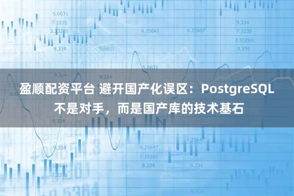 盈顺配资平台 避开国产化误区：PostgreSQL 不是对手，而是国产库的技术基石