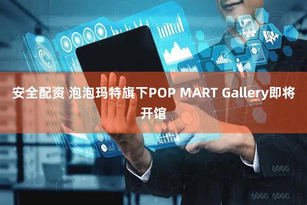 安全配资 泡泡玛特旗下POP MART Gallery即将开馆