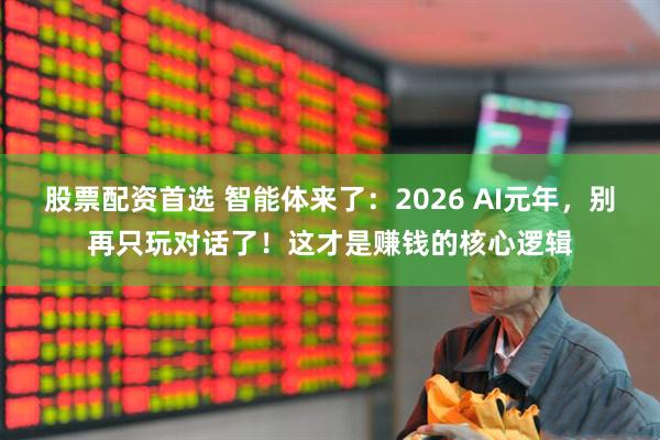 股票配资首选 智能体来了：2026 AI元年，别再只玩对话了！这才是赚钱的核心逻辑