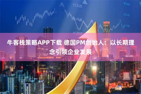 牛客栈策略APP下载 德国PM创始人：以长期理念引领企业发展