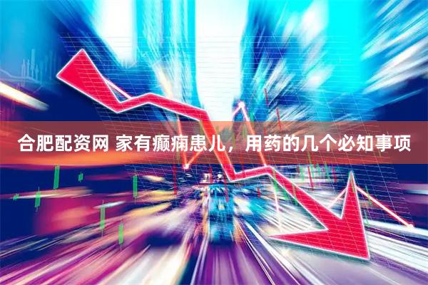 合肥配资网 家有癫痫患儿，用药的几个必知事项