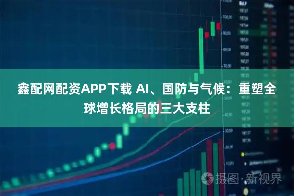 鑫配网配资APP下载 AI、国防与气候：重塑全球增长格局的三大支柱