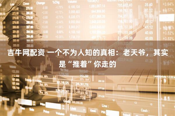 吉牛网配资 一个不为人知的真相：老天爷，其实是“推着”你走的
